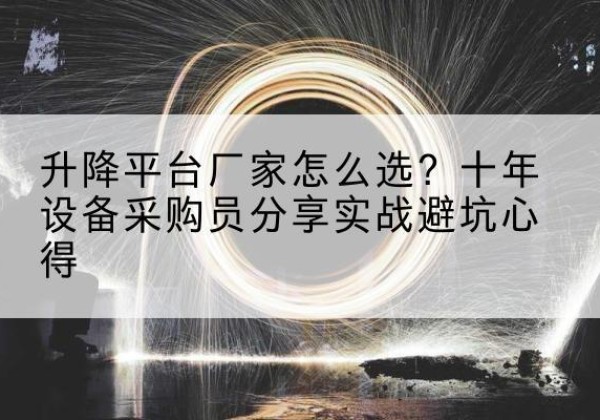 安福升降平台厂家-怎么选？十年设备采购员分享实战避坑心得