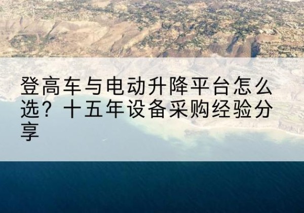 安福登高车厂家厂家-登高车与电动升降平台怎么选？十五年设备采购经验分享