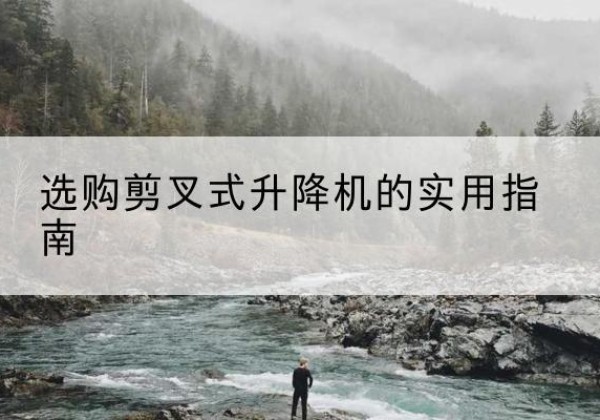 安福剪叉式升降机怎么选-选购剪叉式升降机的实用指南